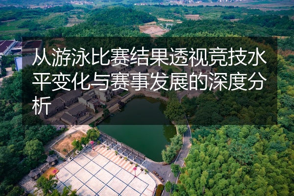 从游泳比赛结果透视竞技水平变化与赛事发展的深度分析